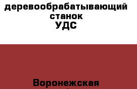 деревообрабатывающий станок УДС -1 - Воронежская обл., Воронеж г. Строительство и ремонт » Инструменты   